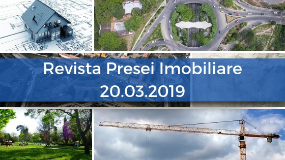 Revista Presei imobiliare: cele mai importante stiri imobiliare din 20.03.2019