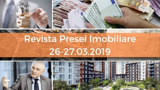 Revista Presei imobiliare: cele mai importante stiri imobiliare din 26-27.03.2019